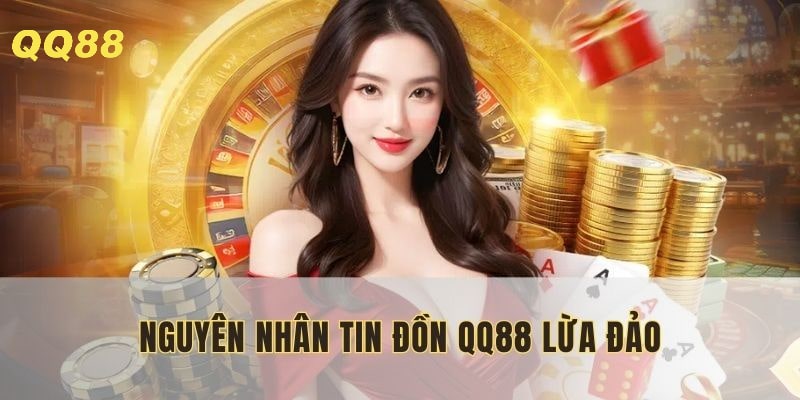 Câu hỏi QQ88 có lừa đảo không? xuất phát từ nguyên nhân không căn cứ